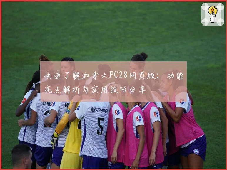 快速了解加拿大PC28网页版：功能亮点解析与实用技巧分享