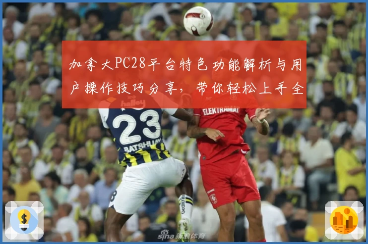 加拿大PC28平台特色功能解析与用户操作技巧分享，带你轻松上手全面体验
