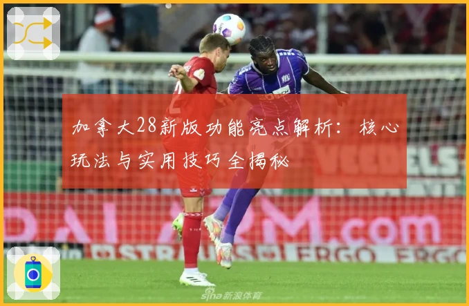 加拿大28新版功能亮点解析：核心玩法与实用技巧全揭秘
