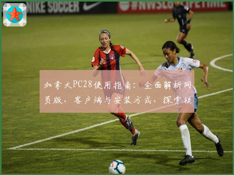 加拿大PC28使用指南：全面解析网页版、客户端与安装方式，探索核心功能亮点与便捷操作技巧